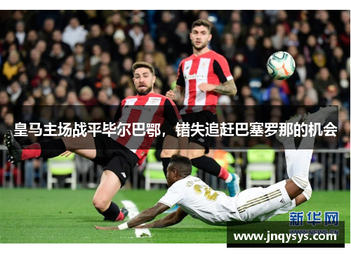 皇马主场战平毕尔巴鄂，错失追赶巴塞罗那的机会