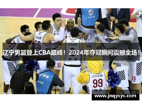 辽宁男篮登上CBA巅峰！2024年夺冠瞬间震撼全场！