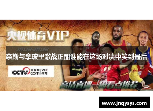 奈斯与拿玻里激战正酣谁能在这场对决中笑到最后