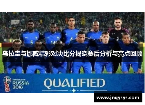 乌拉圭与挪威精彩对决比分揭晓赛后分析与亮点回顾