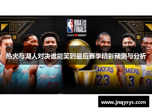 热火与湖人对决谁能笑到最后赛季精彩预测与分析