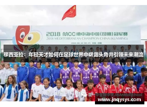 穆西亚拉：年轻天才如何在足球世界中崭露头角并引领未来潮流