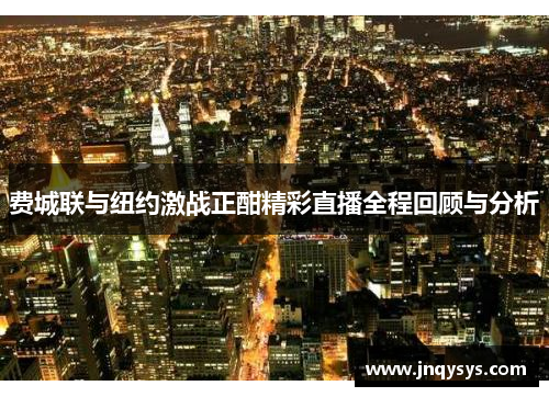 费城联与纽约激战正酣精彩直播全程回顾与分析
