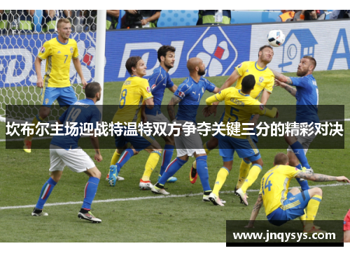 坎布尔主场迎战特温特双方争夺关键三分的精彩对决