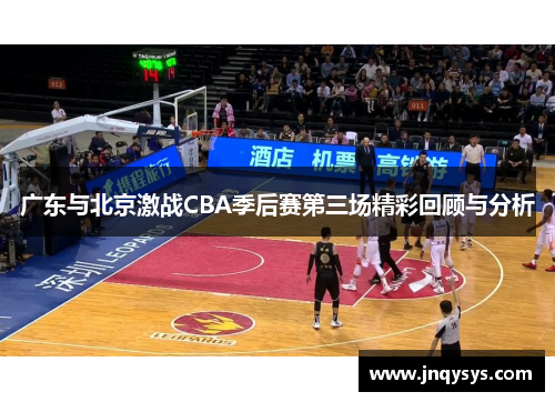 广东与北京激战CBA季后赛第三场精彩回顾与分析